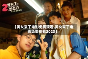 【美女来了电影免费观看,美女来了电影免费观看2023】