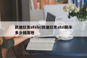 凯迪拉克atslv/凯迪拉克atsl新车多少钱落地