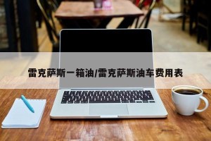 雷克萨斯一箱油/雷克萨斯油车费用表