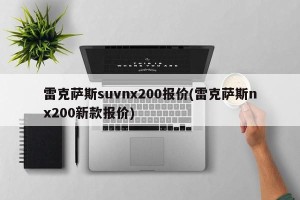 雷克萨斯suvnx200报价(雷克萨斯nx200新款报价)