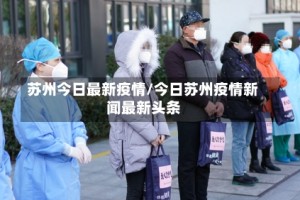 苏州今日最新疫情/今日苏州疫情新闻最新头条