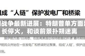 伊朗战争最新进展：特朗普单方面延长停火，和谈前景扑朔迷离