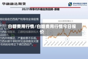 白糖费用行情/白糖费用行情今日报价