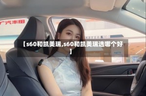 【s60和凯美瑞,s60和凯美瑞选哪个好】