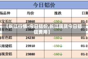 【长江行情-今日铝价,长江现货今日铝锭费用】