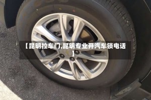 【昆明拉车门,昆明专业开汽车锁电话】