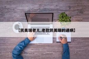 【凯美瑞老儿,老款凯美瑞的通病】