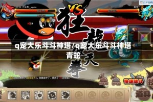 q宠大乐斗斗神塔/q宠大乐斗斗神塔青蛇