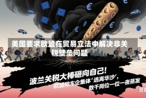 美国要求欧盟在贸易立法中解决非关税壁垒问题