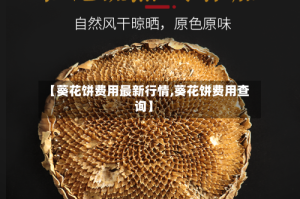 【葵花饼费用最新行情,葵花饼费用查询】