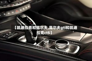 【凯迪拉克和高尔夫,高尔夫gti和凯迪拉克ct5】