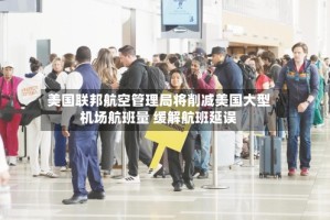 美国联邦航空管理局将削减美国大型机场航班量 缓解航班延误