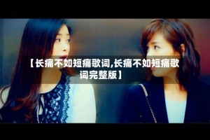 【长痛不如短痛歌词,长痛不如短痛歌词完整版】