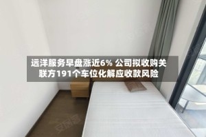 远洋服务早盘涨近6% 公司拟收购关联方191个车位化解应收款风险