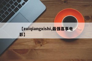 【zuiqiangxishi,最强喜事电影】