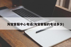 淘宝客服中心电话(淘宝客服的电话多少)