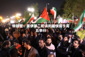 特朗普：美伊第二轮谈判最快或于周五举行
