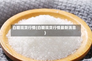 白糖现货行情(白糖现货行情最新消息)