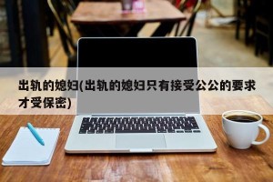 出轨的媳妇(出轨的媳妇只有接受公公的要求才受保密)