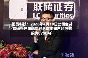 福晶科技：2026年4月30日公司合并普通账户和融资融券信用账户的股东数为87904户
