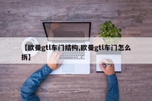 【欧曼gtl车门结构,欧曼gtl车门怎么拆】