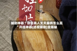 辅助神器“ 微信真人天天麻将怎么赢”开挂神器{透视辅助}全揭秘