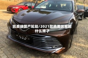 凯美瑞国产轮胎/2021款凯美瑞轮胎什么牌子