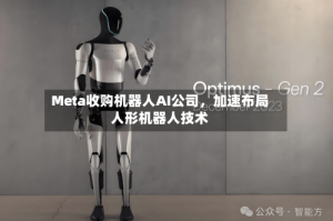 Meta收购机器人AI公司，加速布局人形机器人技术