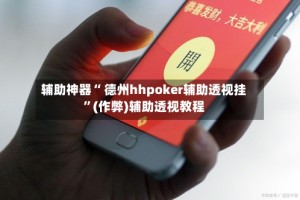 辅助神器“ 德州hhpoker辅助透视挂”(作弊)辅助透视教程