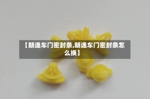 【朗逸车门密封条,朗逸车门密封条怎么换】