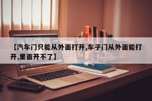 【汽车门只能从外面打开,车子门从外面能打开,里面开不了】