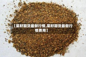 【菜籽期货最新行情,菜籽期货最新行情费用】