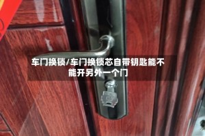 车门换锁/车门换锁芯自带钥匙能不能开另外一个门