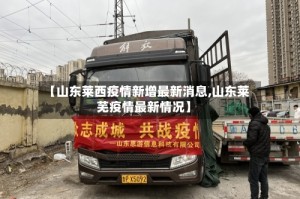 【山东莱西疫情新增最新消息,山东莱芜疫情最新情况】