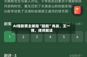 AI短剧男主被指“融脸”肖战、王一博，律师解读