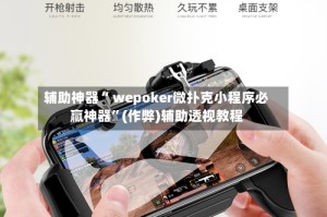辅助神器“ wepoker微扑克小程序必赢神器”(作弊)辅助透视教程