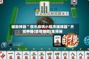 辅助神器“ 微乐麻将小程序辅牌器”开挂神器{透视辅助}全揭秘
