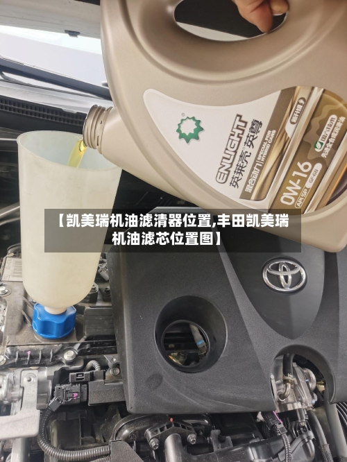 【凯美瑞机油滤清器位置,丰田凯美瑞机油滤芯位置图】-第2张图片