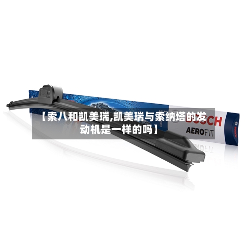 【索八和凯美瑞,凯美瑞与索纳塔的发动机是一样的吗】-第1张图片