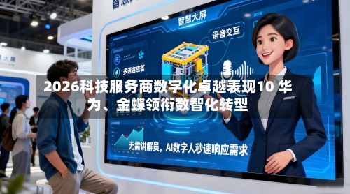 2026科技服务商数字化卓越表现10 华为、金蝶领衔数智化转型-第1张图片