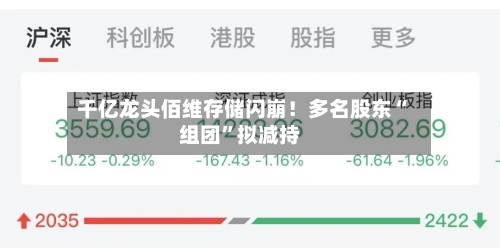 千亿龙头佰维存储闪崩！多名股东“组团”拟减持-第2张图片