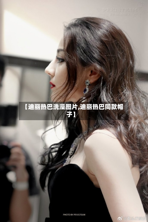 【迪丽热巴洗澡图片,迪丽热巴同款帽子】-第2张图片