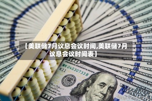 【美联储7月议息会议时间,美联储7月议息会议时间表】-第1张图片