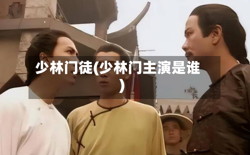 少林门徒(少林门主演是谁)-第1张图片