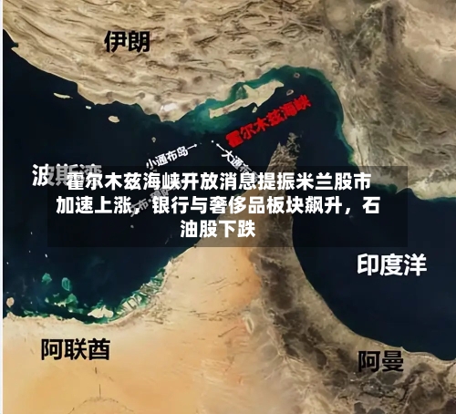 霍尔木兹海峡开放消息提振米兰股市加速上涨	，银行与奢侈品板块飙升，石油股下跌-第1张图片