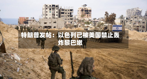 特朗普发帖：以色列已被美国禁止轰炸黎巴嫩-第1张图片