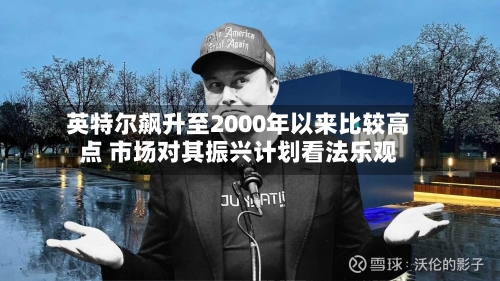 英特尔飙升至2000年以来比较高点 市场对其振兴计划看法乐观-第3张图片