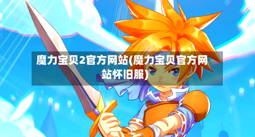 魔力宝贝2官方网站(魔力宝贝官方网站怀旧服)-第1张图片