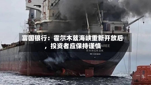 富国银行：霍尔木兹海峡重新开放后，投资者应保持谨慎-第1张图片