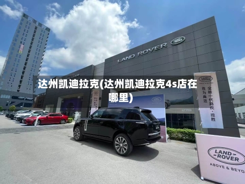 达州凯迪拉克(达州凯迪拉克4s店在哪里)-第3张图片